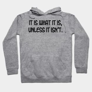 It is What it is, Unless it Isn't. Hoodie